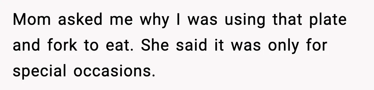 Mom asked me why I was using that plate and fork to eat. She said it was only for special occasions.
