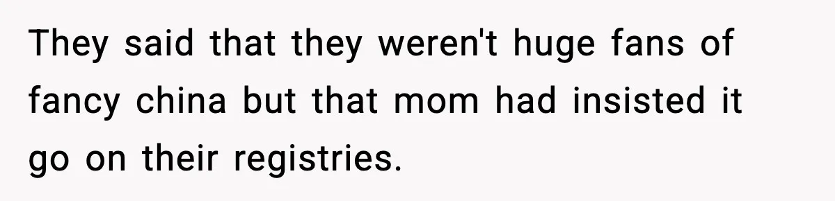 They said that they weren't huge fans of fancy china but that mom had insisted it go on their registries.