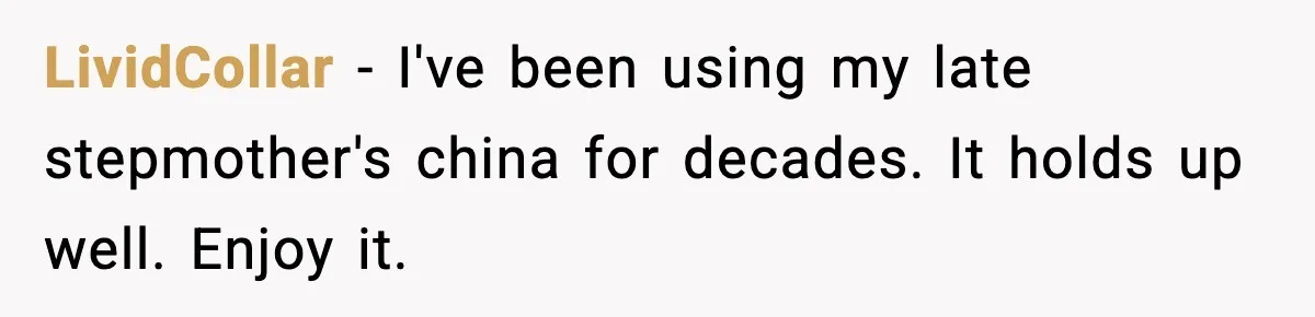 LividCollar - I've been using my late stepmother's china for decades. It holds up well. Enjoy it.