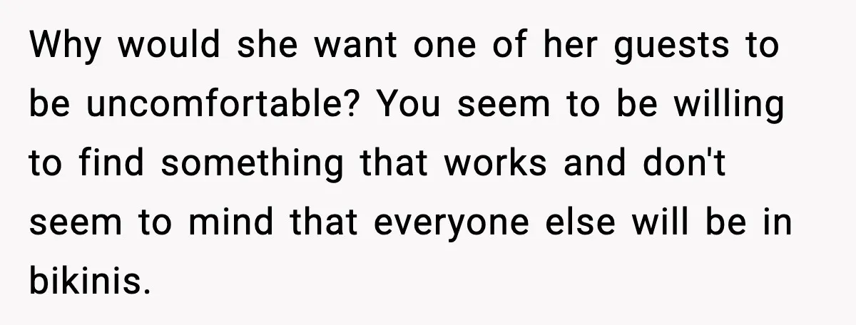 Why would she want one of her guests to be uncomfortable? You seem to be willing to find something that works and don't seem to mind that everyone else will...