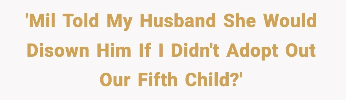 MIL Demands Adoption Of Fifth Baby, Threatens To Disown Son When He Refuses 'MIL told my husband she would disown him if I didn't adopt out our fifth child?'