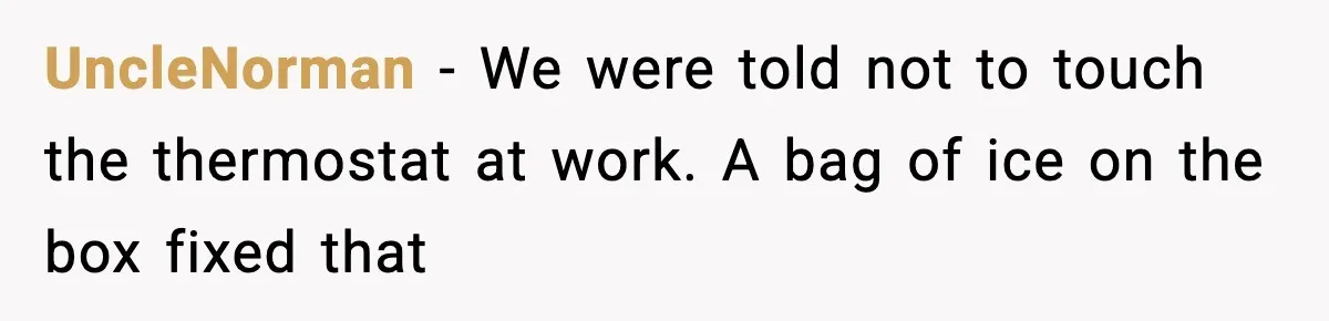 Man Refuses To Adjust Thermostat As Told, Parents Return To 50 Degree Shock UncleNorman - We were told not to touch the thermostat at work. A bag of ice on the box fixed that