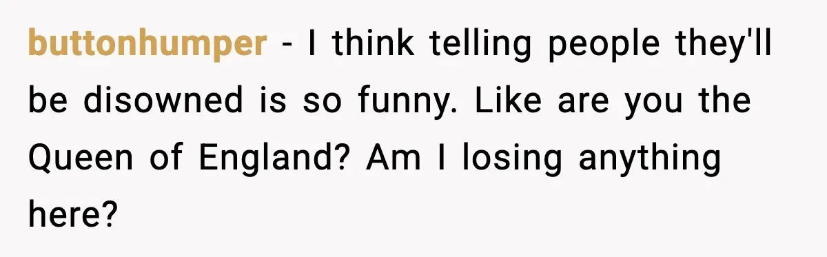 MIL Demands Adoption Of Fifth Baby, Threatens To Disown Son When He Refuses buttonhumper - I think telling people they'll be disowned is so funny. Like are you the Queen of England? Am I losing anything here?