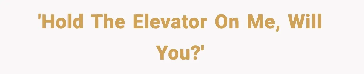 'Hold the elevator on me, will you?'