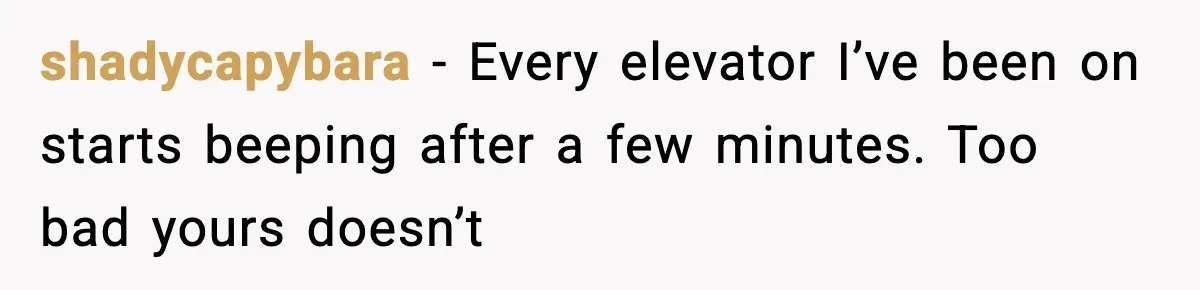 shadycapybara - Every elevator I’ve been on starts beeping after a few minutes. Too bad yours doesn’t