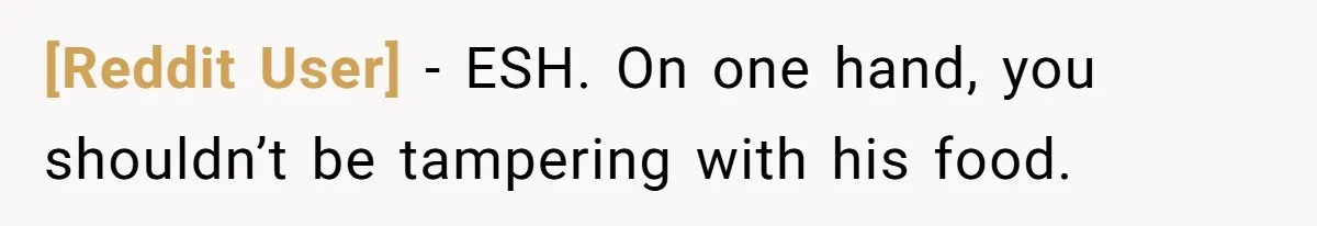 [Reddit User] − ESH. On one hand, you shouldn’t be tampering with his food.