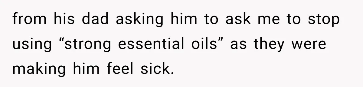 from his dad asking him to ask me to stop using “strong essential oils” as they were making him feel sick.