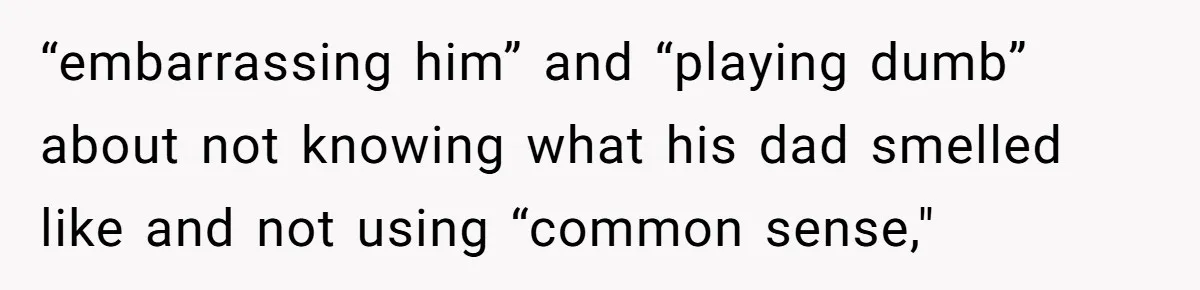 “embarrassing him” and “playing dumb” about not knowing what his dad smelled like and not using “common sense,"