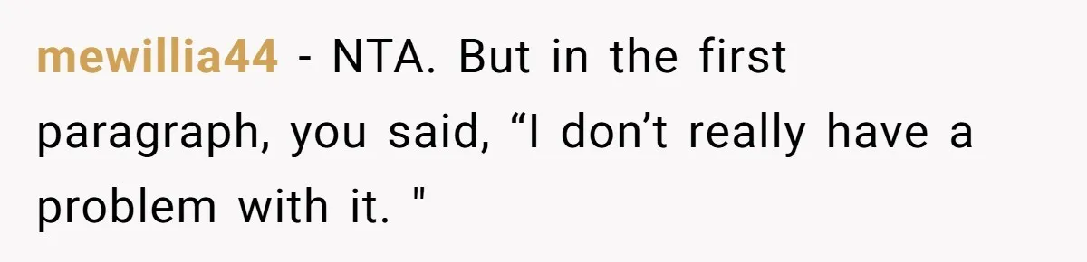mewillia44 − NTA. But in the first paragraph, you said, “I don’t really have a problem with it. "