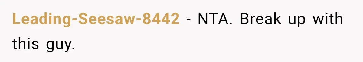 Leading-Seesaw-8442 − NTA. Break up with this guy.