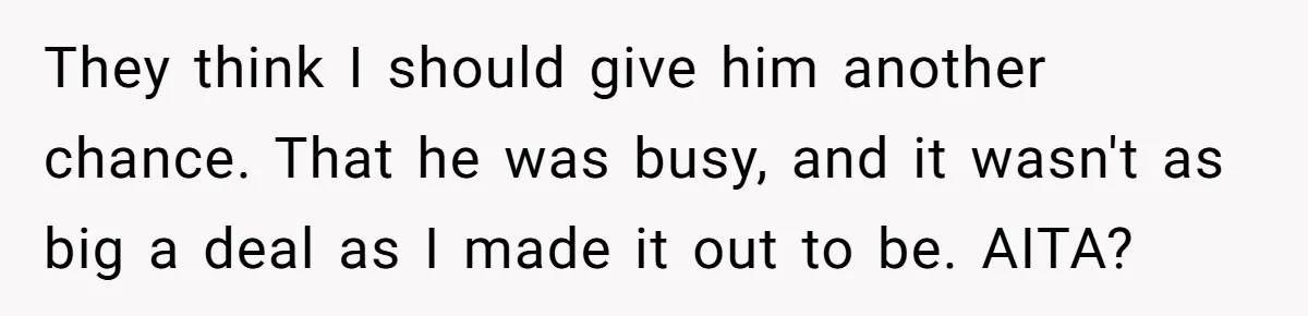 They think I should give him another chance. That he was busy, and it wasn't as big a deal as I made it out to be. AITA?