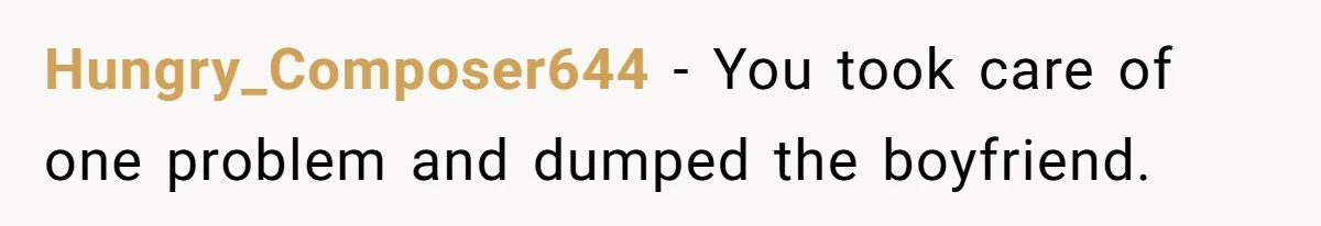 Hungry_Composer644 − You took care of one problem and dumped the boyfriend.