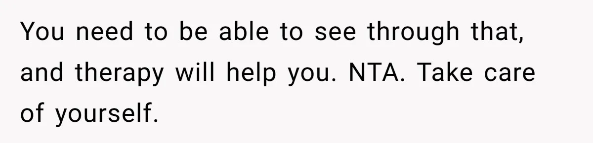 You need to be able to see through that, and therapy will help you. NTA. Take care of yourself.