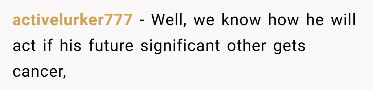 activelurker777 − Well, we know how he will act if his future significant other gets cancer,