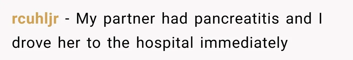 rcuhljr − My partner had pancreatitis and I drove her to the hospital immediately