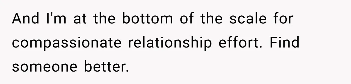 And I'm at the bottom of the scale for compassionate relationship effort. Find someone better.