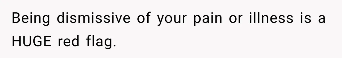 Being dismissive of your pain or illness is a HUGE red flag.