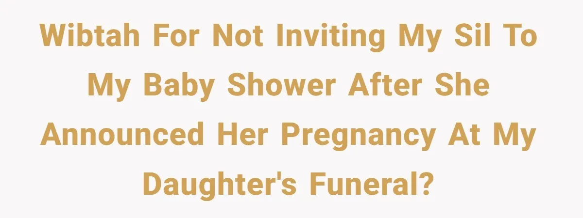 WIBTAH for not inviting my SIL to my baby shower after she announced her pregnancy at my daughter's funeral?