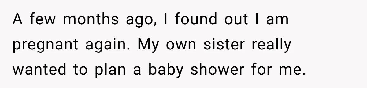 A few months ago, I found out I am pregnant again. My own sister really wanted to plan a baby shower for me.