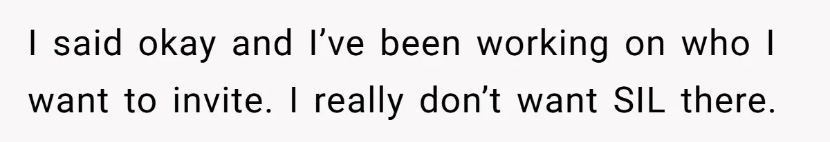 I said okay and I’ve been working on who I want to invite. I really don’t want SIL there.