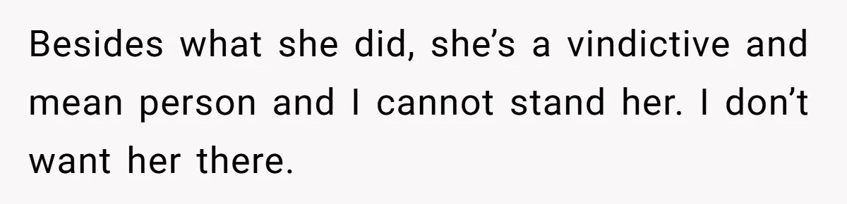Besides what she did, she’s a vindictive and mean person and I cannot stand her. I don’t want her there.