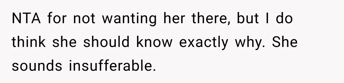 NTA for not wanting her there, but I do think she should know exactly why. She sounds insufferable.