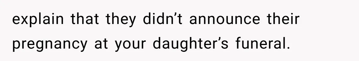 explain that they didn’t announce their pregnancy at your daughter’s funeral.