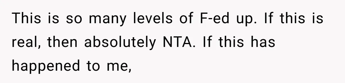 This is so many levels of F-ed up. If this is real, then absolutely NTA. If this has happened to me,