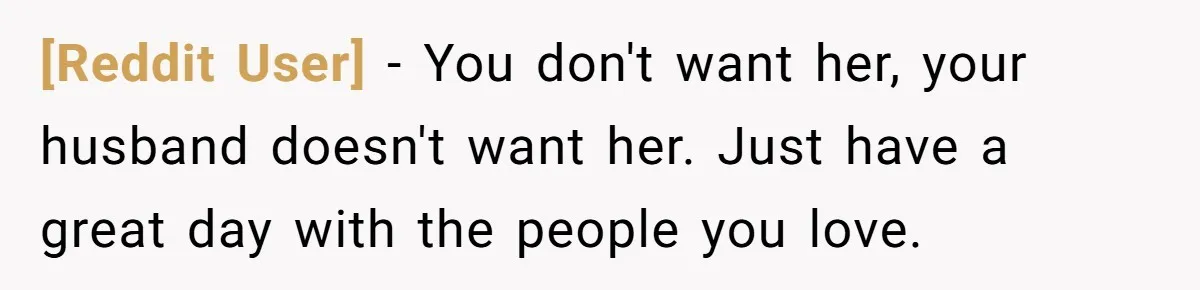 [Reddit User] − You don't want her, your husband doesn't want her. Just have a great day with the people you love.