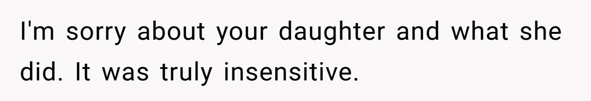 I'm sorry about your daughter and what she did. It was truly insensitive.