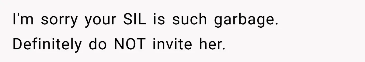I'm sorry your SIL is such garbage. Definitely do NOT invite her.