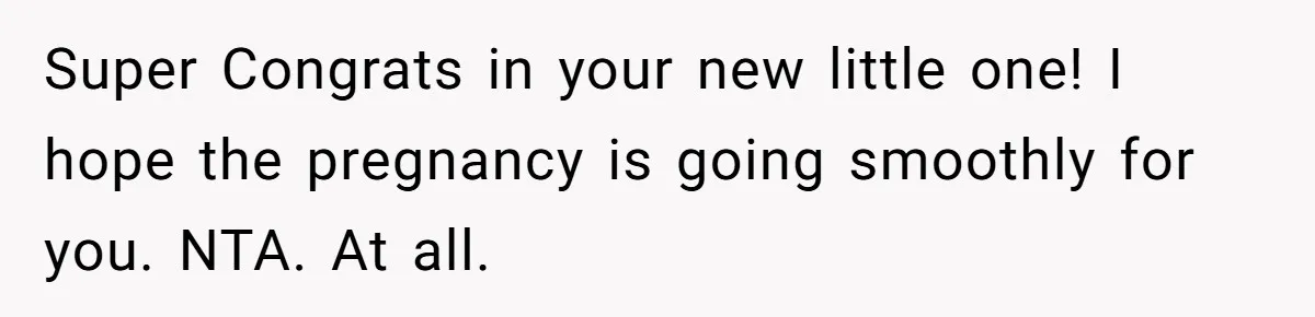 Super Congrats in your new little one! I hope the pregnancy is going smoothly for you. NTA. At all.