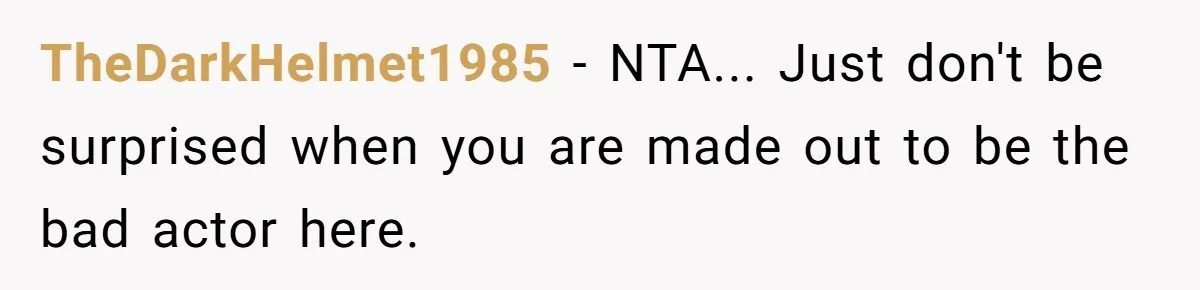 TheDarkHelmet1985 − NTA... Just don't be surprised when you are made out to be the bad actor here.