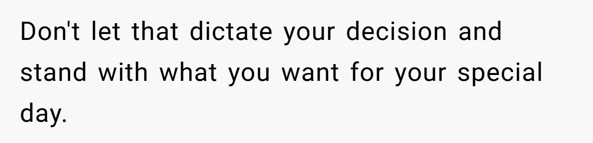 Don't let that dictate your decision and stand with what you want for your special day.