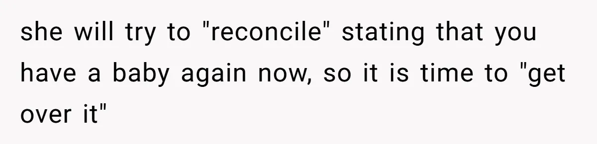 she will try to "reconcile" stating that you have a baby again now, so it is time to "get over it"