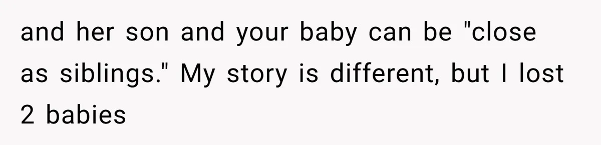 and her son and your baby can be "close as siblings." My story is different, but I lost 2 babies