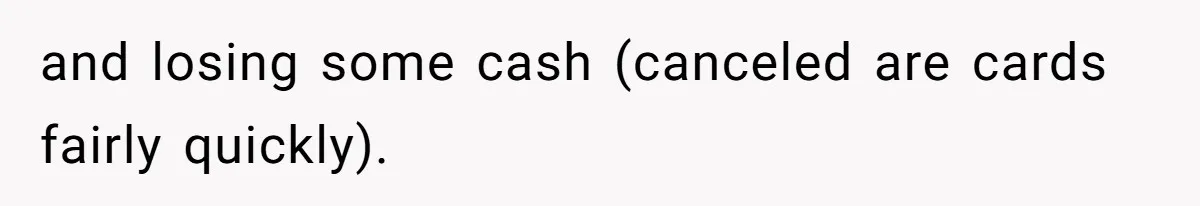 and losing some cash (canceled are cards fairly quickly).