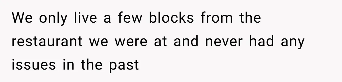 We only live a few blocks from the restaurant we were at and never had any issues in the past