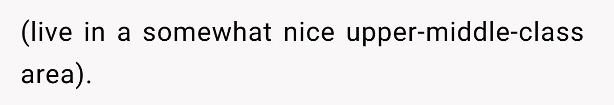 (live in a somewhat nice upper-middle-class area).