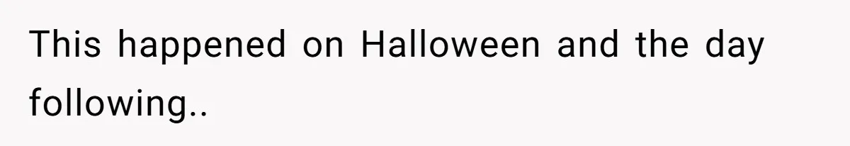 This happened on Halloween and the day following..