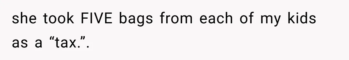 she took FIVE bags from each of my kids as a “tax.”.