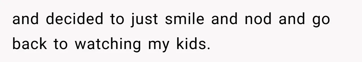 and decided to just smile and nod and go back to watching my kids.