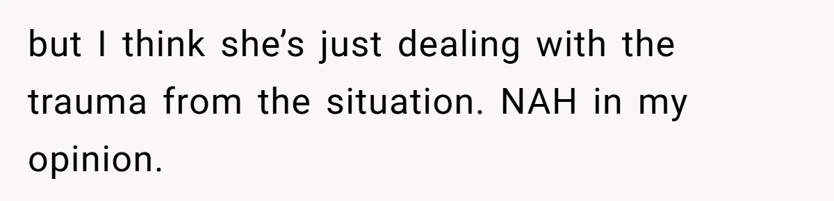but I think she’s just dealing with the trauma from the situation. NAH in my opinion.