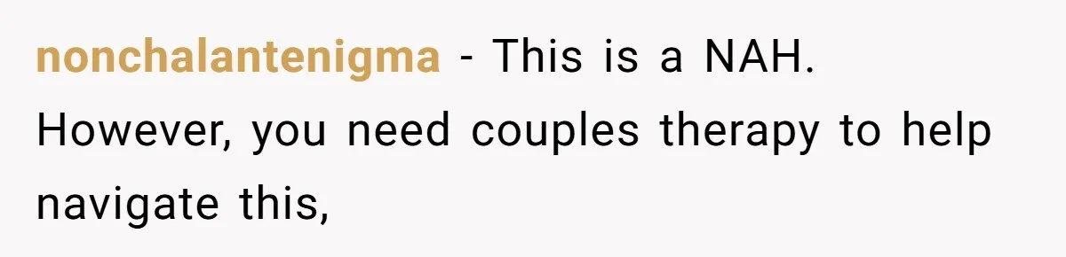 nonchalantenigma − This is a NAH. However, you need couples therapy to help navigate this,