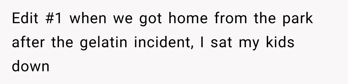 Edit #1 when we got home from the park after the gelatin incident, I sat my kids down