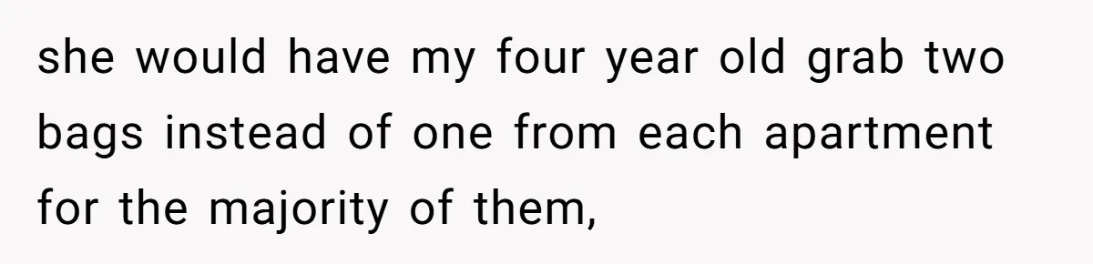 she would have my four year old grab two bags instead of one from each apartment for the majority of them,