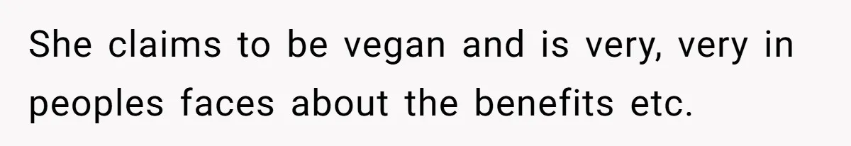 She claims to be vegan and is very, very in peoples faces about the benefits etc.