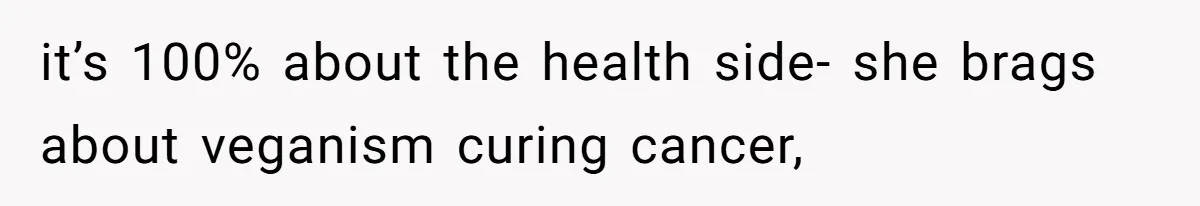 it’s 100% about the health side- she brags about veganism curing cancer,