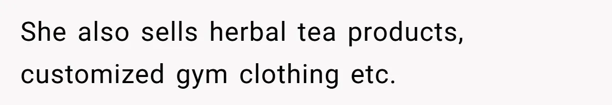 She also sells herbal tea products, customized gym clothing etc.