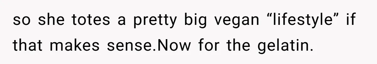 so she totes a pretty big vegan “lifestyle” if that makes sense.Now for the gelatin.